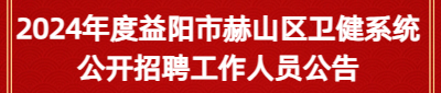 2024年度益阳市赫山区卫健系统公开招聘工作人员公告