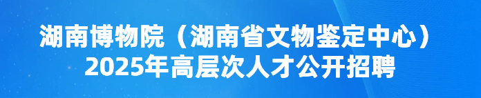 湖南博物院（湖南省文物鉴定中心）2025年高层次人才公开招聘
