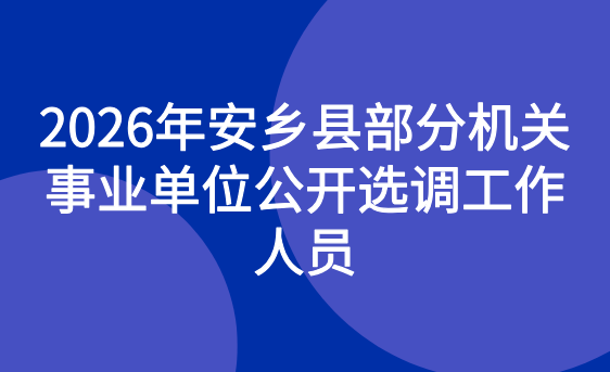 2026年安乡县部分机关事业单位公开选调工作人员公告