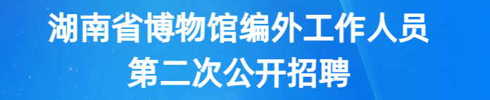 湖南省博物馆编外工作人员第二次公开招聘