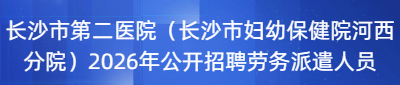 长沙市第二医院(长沙市妇幼保健院河西分院)2026年公开招聘劳务派遣人员